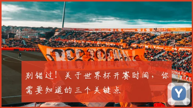 别错过！关于世界杯开赛时间，你需要知道的三个关键点