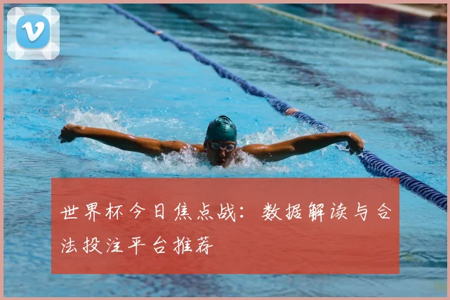 世界杯今日焦点战：数据解读与合法投注平台推荐