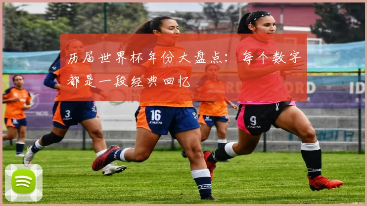 历届世界杯年份大盘点：每个数字都是一段经典回忆