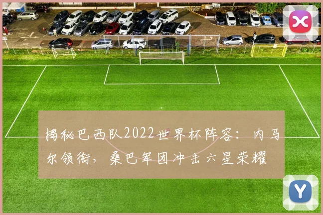 揭秘巴西队2022世界杯阵容：内马尔领衔，桑巴军团冲击六星荣耀