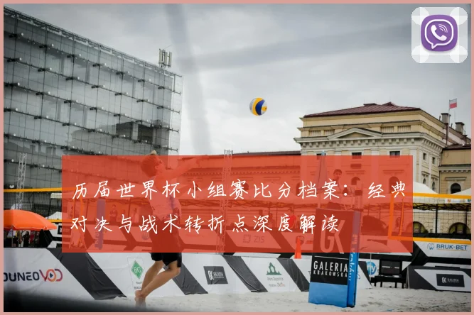 历届世界杯小组赛比分档案：经典对决与战术转折点深度解读