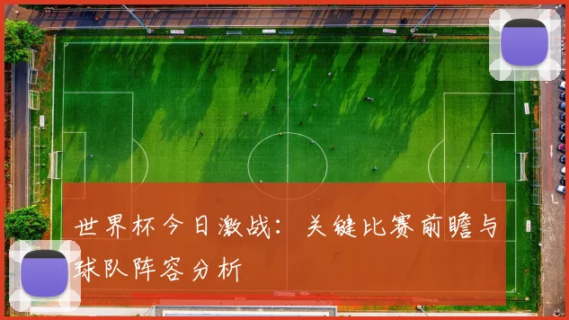 世界杯今日激战：关键比赛前瞻与球队阵容分析