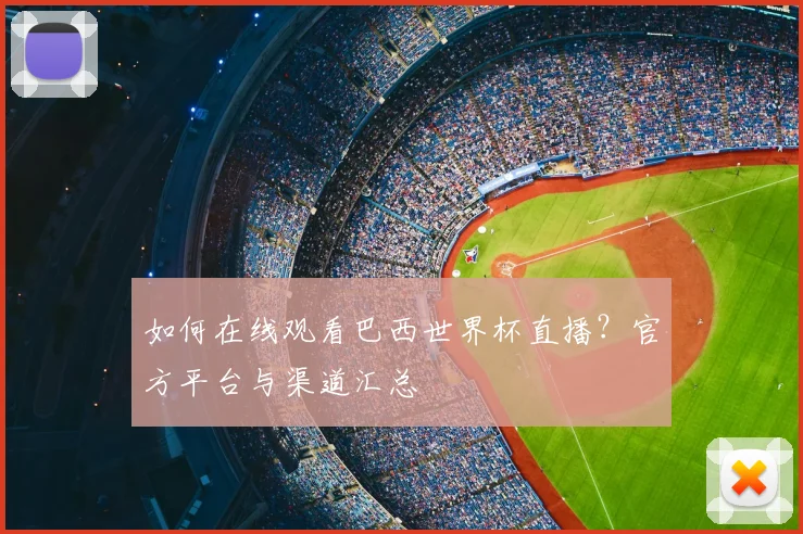 如何在线观看巴西世界杯直播?官方平台与渠道汇总