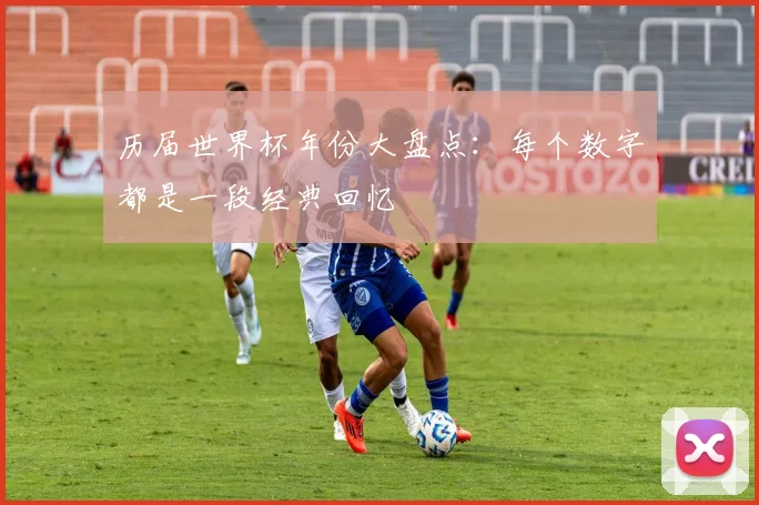 历届世界杯年份大盘点：每个数字都是一段经典回忆