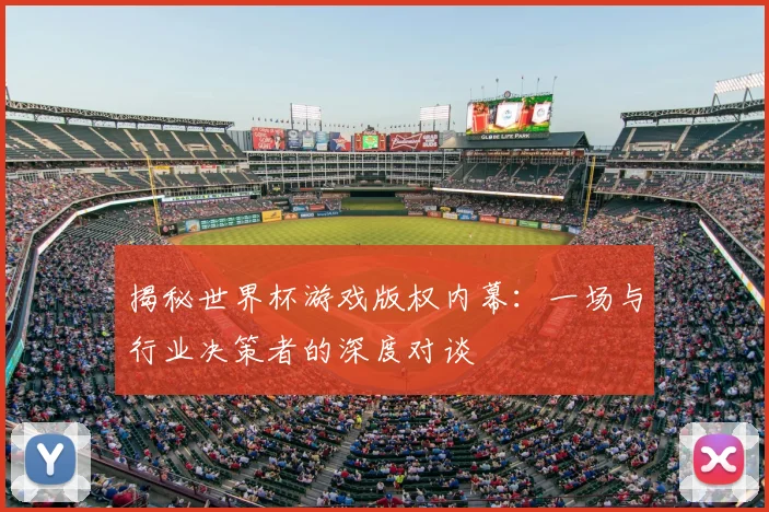 揭秘世界杯游戏版权内幕:一场与行业决策者的深度对谈