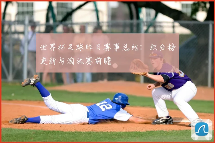 世界杯足球昨日赛事总结：积分榜更新与淘汰赛前瞻