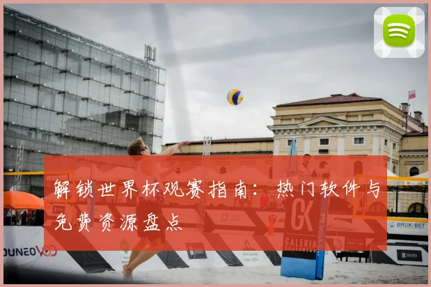 解锁世界杯观赛指南：热门软件与免费资源盘点