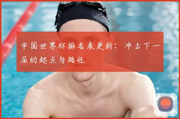 中国世界杯排名表更新:冲击下一届的起点与路径