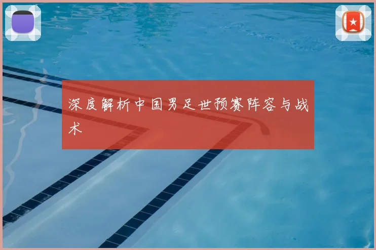 深度解析中国男足世预赛阵容与战术