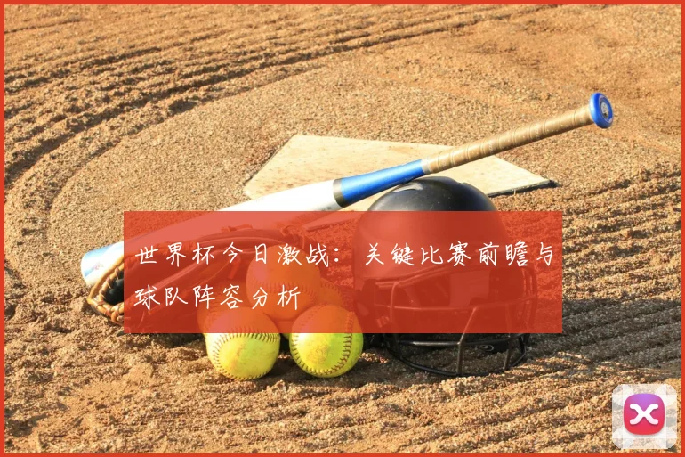 世界杯今日激战：关键比赛前瞻与球队阵容分析