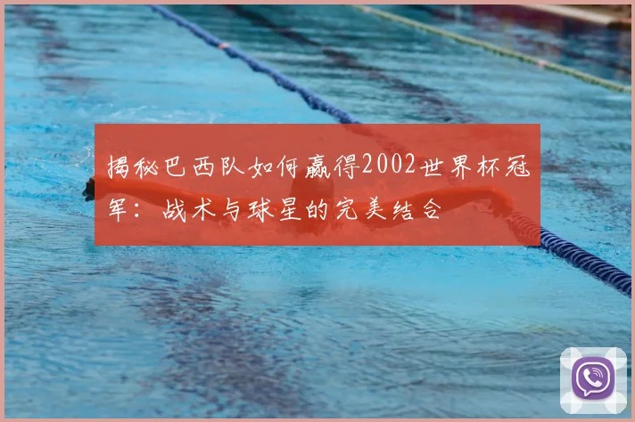 揭秘巴西队如何赢得2002世界杯冠军：战术与球星的完美结合