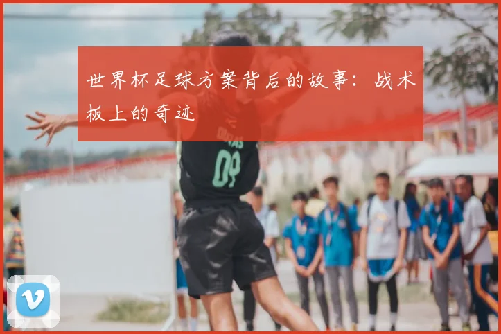 世界杯足球方案背后的故事：战术板上的奇迹
