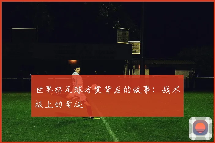 世界杯足球方案背后的故事：战术板上的奇迹