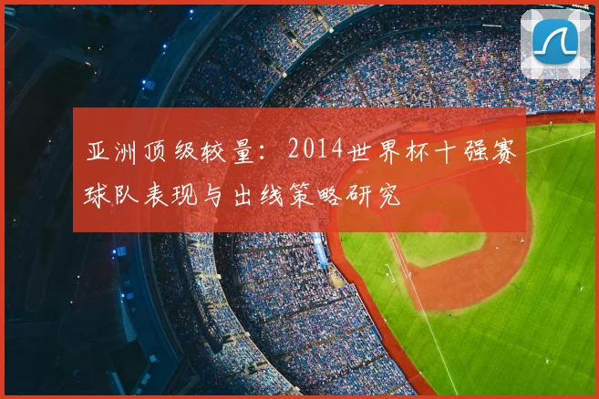 亚洲顶级较量:2014世界杯十强赛球队表现与出线策略研究