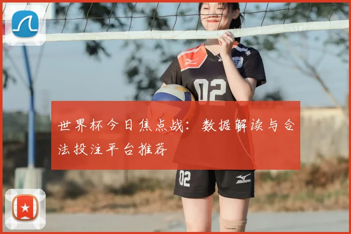 世界杯今日焦点战：数据解读与合法投注平台推荐