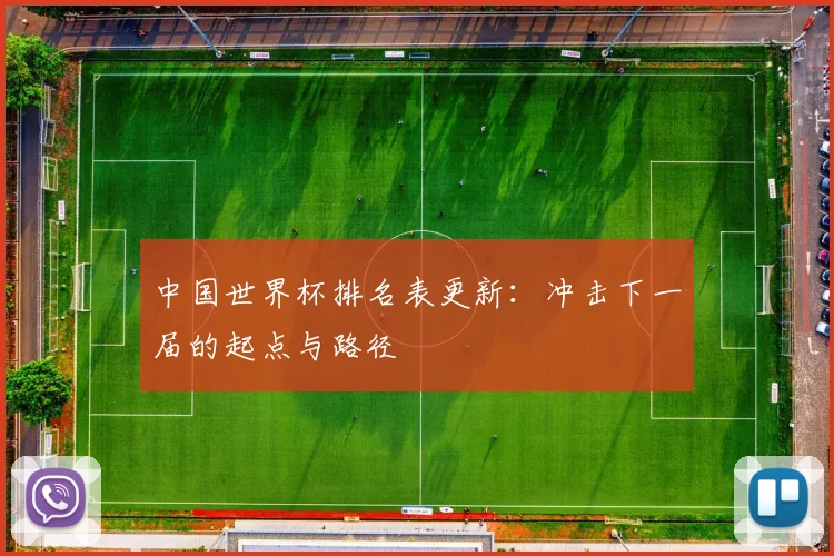 中国世界杯排名表更新:冲击下一届的起点与路径