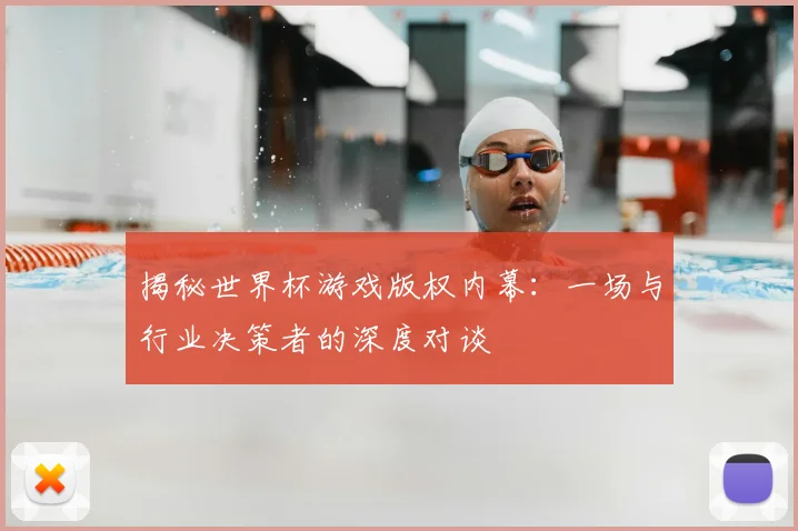 揭秘世界杯游戏版权内幕:一场与行业决策者的深度对谈