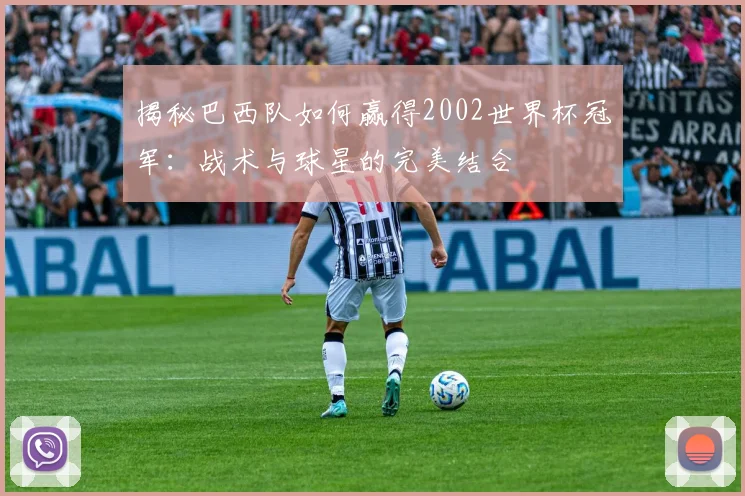 揭秘巴西队如何赢得2002世界杯冠军：战术与球星的完美结合