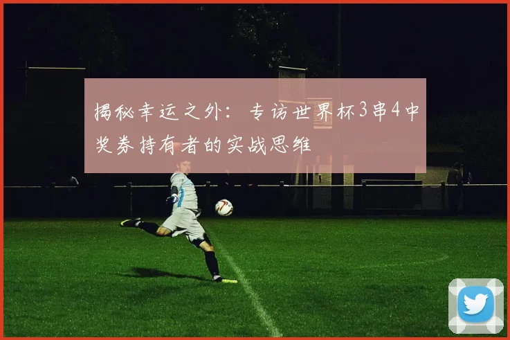 揭秘幸运之外：专访世界杯3串4中奖券持有者的实战思维